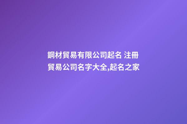 鋼材貿易有限公司起名 注冊貿易公司名字大全,起名之家